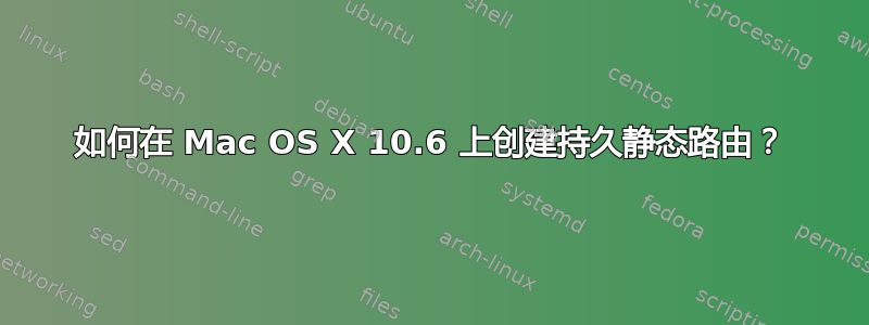 如何在 Mac OS X 10.6 上创建持久静态路由？