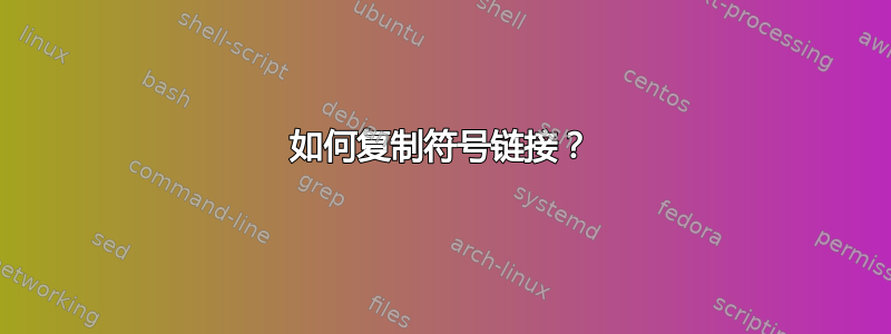 如何复制符号链接？