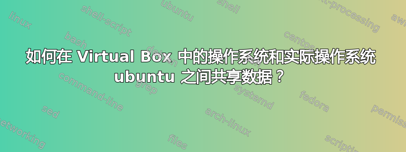 如何在 Virtual Box 中的操作系统和实际操作系统 ubuntu 之间共享数据？