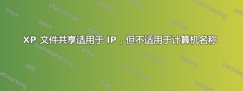 XP 文件共享适用于 IP，但不适用于计算机名称