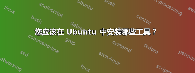 您应该在 Ubuntu 中安装哪些工具？