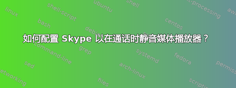 如何配置 Skype 以在通话时静音媒体播放器？