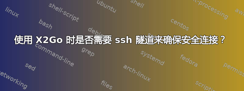 使用 X2Go 时是否需要 ssh 隧道来确保安全连接？