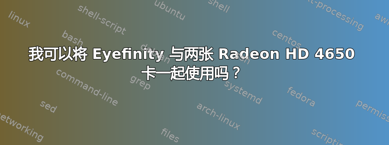 我可以将 Eyefinity 与两张 Radeon HD 4650 卡一起使用吗？