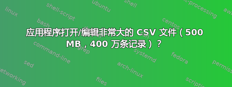 应用程序打开/编辑非常大的 CSV 文件（500 MB，400 万条记录）？