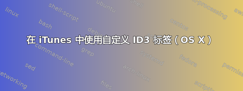 在 iTunes 中使用自定义 ID3 标签（OS X）