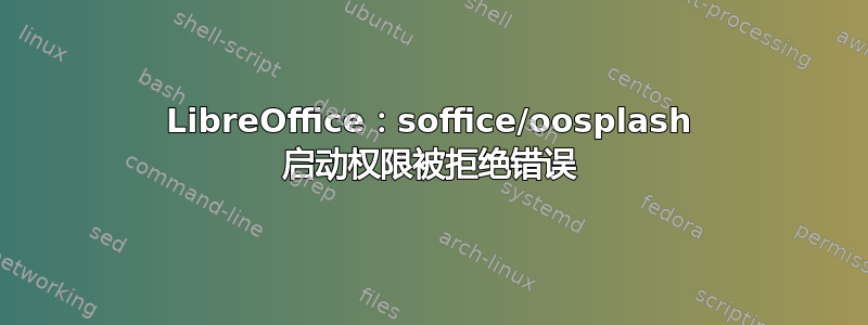 LibreOffice：soffice/oosplash 启动权限被拒绝错误