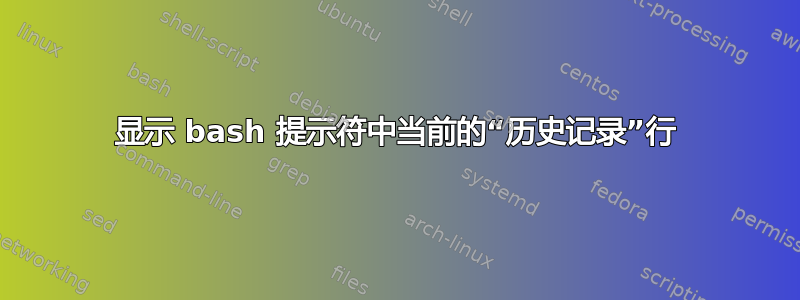 显示 bash 提示符中当前的“历史记录”行