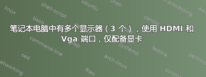 笔记本电脑中有多个显示器（3 个），使用 HDMI 和 Vga 端口，仅配备显卡