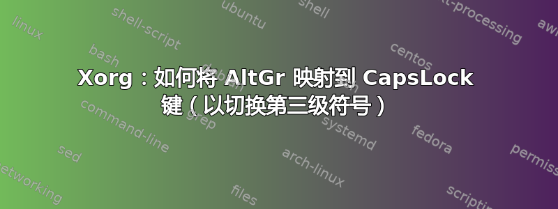 Xorg：如何将 AltGr 映射到 CapsLock 键（以切换第三级符号）