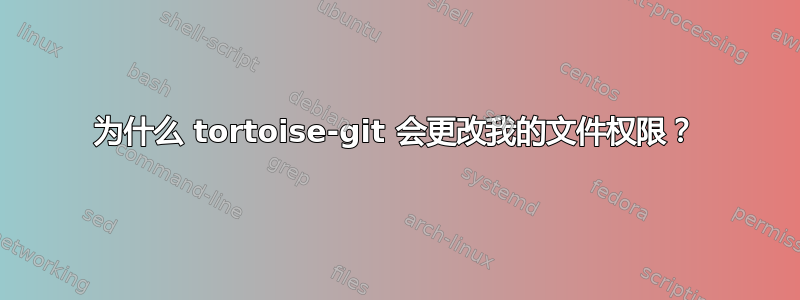 为什么 tortoise-git 会更改我的文件权限？