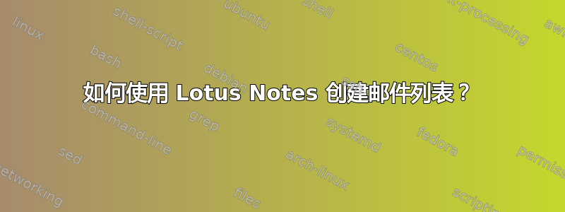 如何使用 Lotus Notes 创建邮件列表？