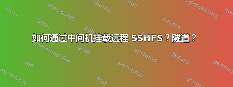 如何通过中间机挂载远程 SSHFS？隧道？