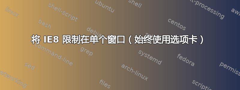 将 IE8 限制在单个窗口（始终使用选项卡）