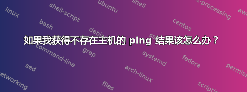 如果我获得不存在主机的 ping 结果该怎么办？