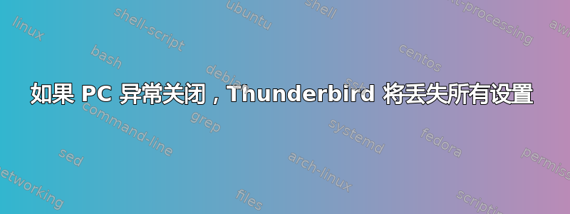 如果 PC 异常关闭，Thunderbird 将丢失所有设置