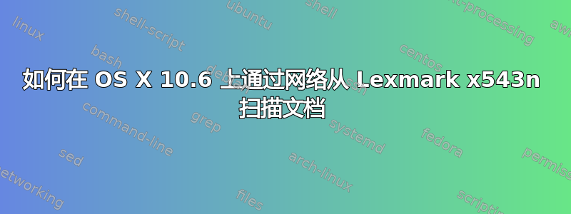 如何在 OS X 10.6 上通过网络从 Lexmark x543n 扫描文档