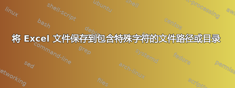 将 Excel 文件保存到包含特殊字符的文件路径或目录