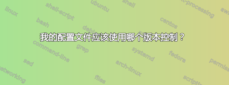 我的配置文件应该使用哪个版本控制？