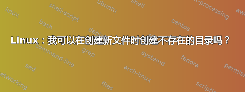 Linux：我可以在创建新文件时创建不存在的目录吗？