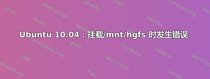 Ubuntu 10.04：挂载/mnt/hgfs 时发生错误