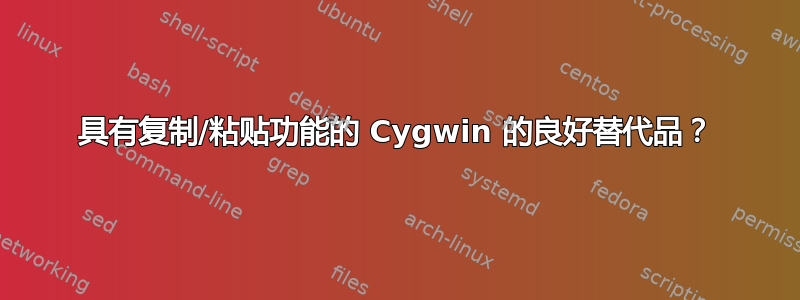 具有复制/粘贴功能的 Cygwin 的良好替代品？