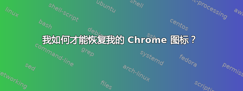 我如何才能恢复我的 Chrome 图标？