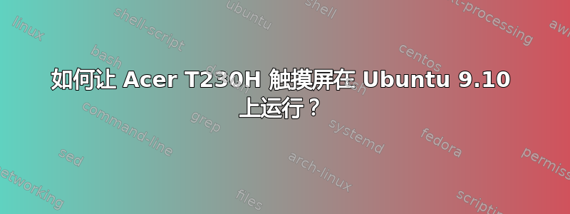 如何让 Acer T230H 触摸屏在 Ubuntu 9.10 上运行？