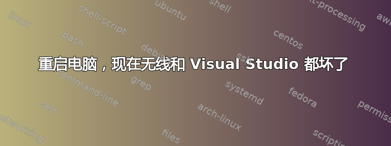 重启电脑，现在无线和 Visual Studio 都坏了