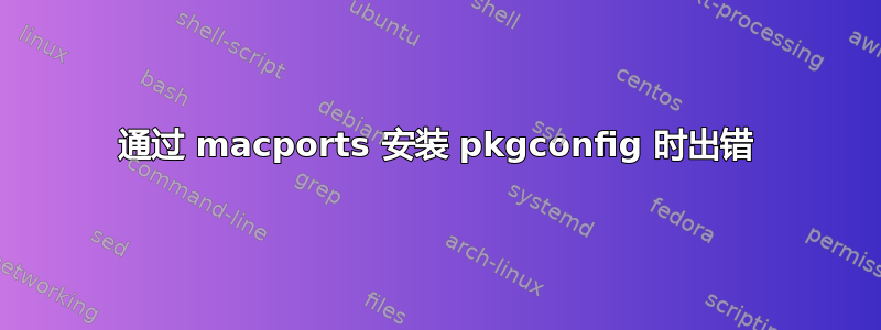 通过 macports 安装 pkgconfig 时出错