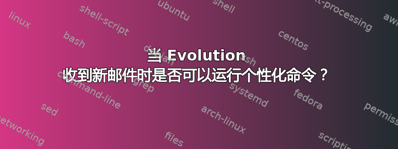 当 Evolution 收到新邮件时是否可以运行个性化命令？