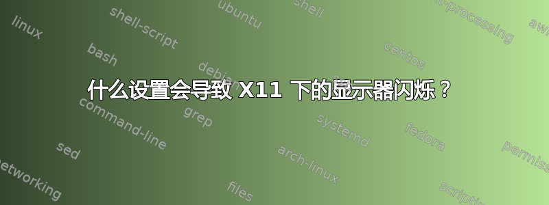 什么设置会导致 X11 下的显示器闪烁？