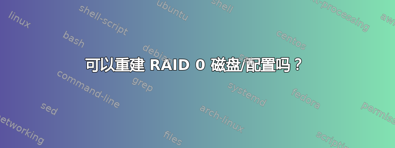 可以重建 RAID 0 磁盘/配置吗？