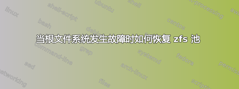 当根文件系统发生故障时如何恢复 zfs 池