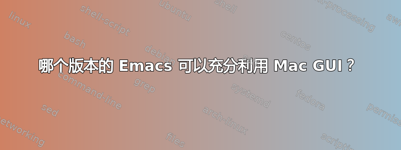 哪个版本的 Emacs 可以充分利用 Mac GUI？