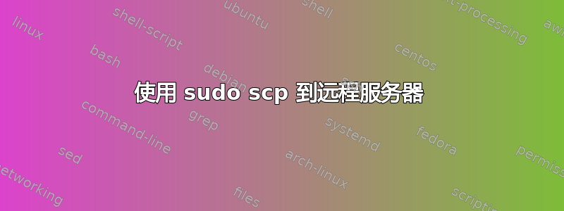 使用 sudo scp 到远程服务器