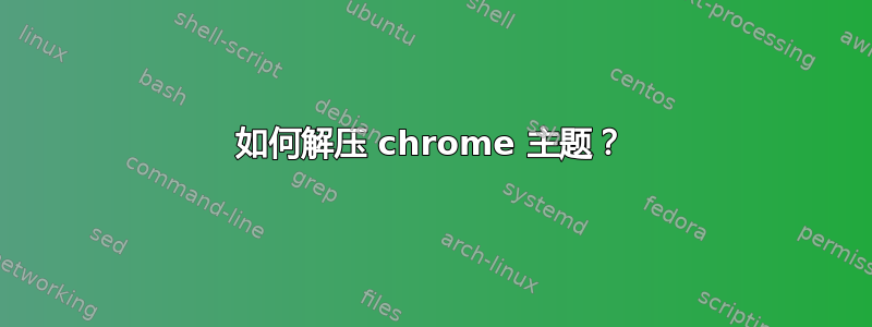 如何解压 chrome 主题？