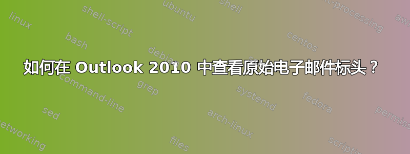 如何在 Outlook 2010 中查看原始电子邮件标头？