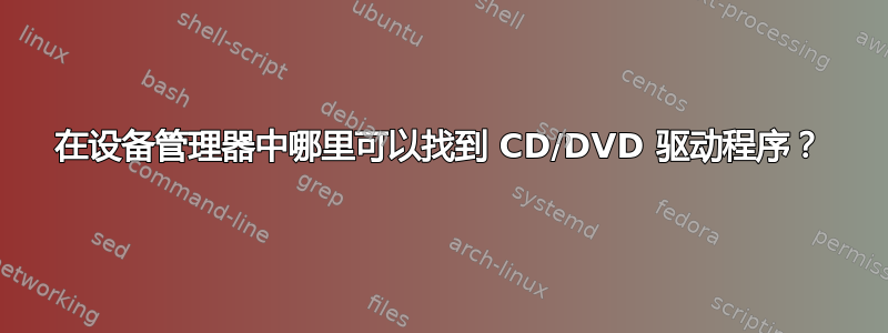 在设备管理器中哪里可以找到 CD/DVD 驱动程序？