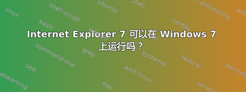 Internet Explorer 7 可以在 Windows 7 上运行吗？