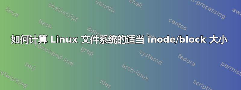 如何计算 Linux 文件系统的适当 inode/block 大小