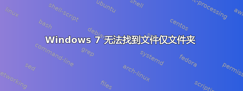 Windows 7 无法找到文件仅文件夹