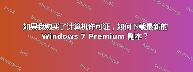 如果我购买了计算机许可证，如何下载最新的 Windows 7 Premium 副本？