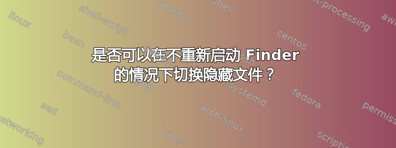 是否可以在不重新启动 Finder 的情况下切换隐藏文件？