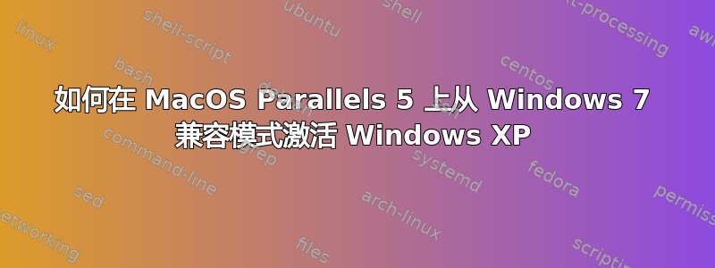 如何在 MacOS Parallels 5 上从 Windows 7 兼容模式激活 Windows XP