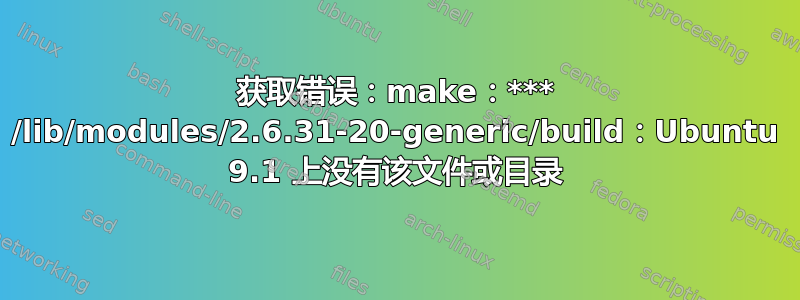 获取错误：make：*** /lib/modules/2.6.31-20-generic/build：Ubuntu 9.1 上没有该文件或目录