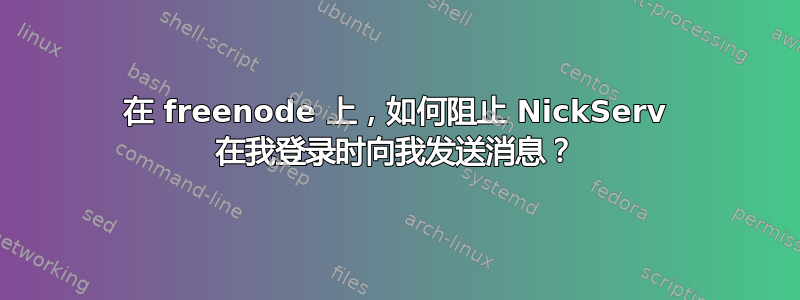 在 freenode 上，如何阻止 NickServ 在我登录时向我发送消息？