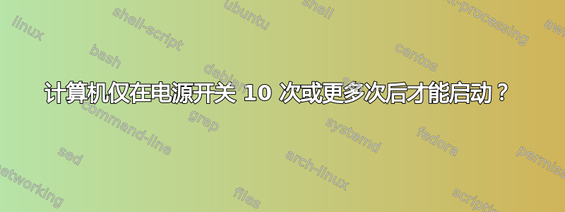 计算机仅在电源开关 10 次或更多次后才能启动？