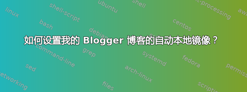 如何设置我的 Blogger 博客的自动本地镜像？