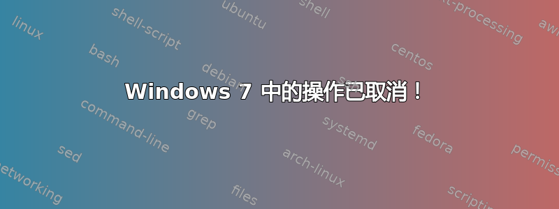 Windows 7 中的操作已取消！